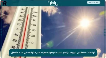 توقعات الطقس اليوم: ارتفاع نسبة الرطوبة مع أمطار متوقعة في عدة مناطق